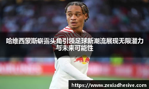 哈维西蒙斯崭露头角引领足球新潮流展现无限潜力与未来可能性