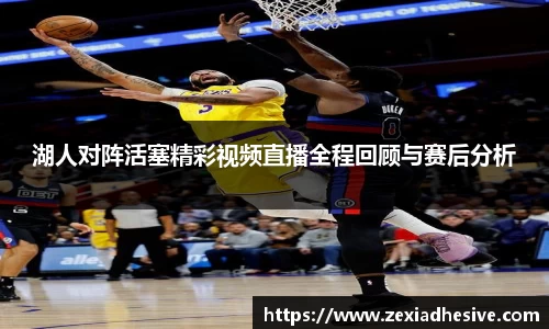 湖人对阵活塞精彩视频直播全程回顾与赛后分析