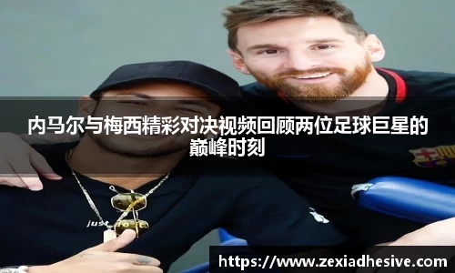 内马尔与梅西精彩对决视频回顾两位足球巨星的巅峰时刻