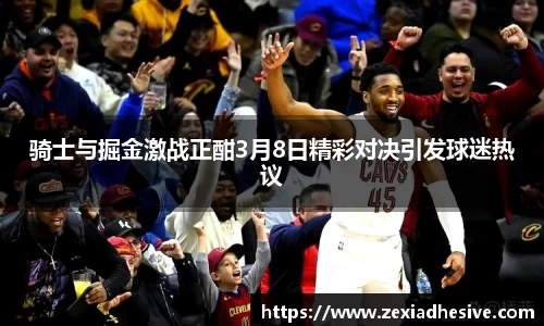 骑士与掘金激战正酣3月8日精彩对决引发球迷热议