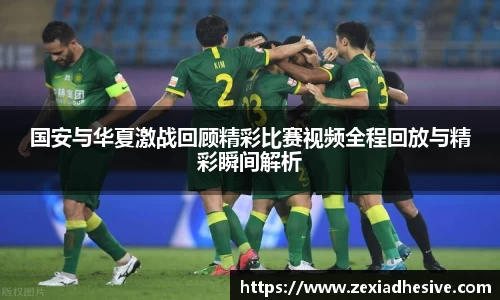 国安与华夏激战回顾精彩比赛视频全程回放与精彩瞬间解析