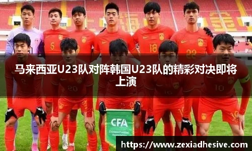 马来西亚U23队对阵韩国U23队的精彩对决即将上演