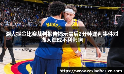 湖人掘金比赛裁判报告揭示最后2分钟漏判事件对湖人造成不利影响